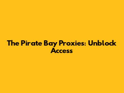 The Pirate Bay Proxies: Unblock Access
