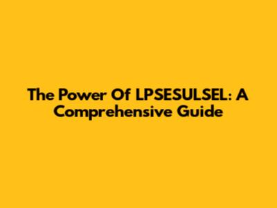 The Power Of LPSESULSEL: A Comprehensive Guide
