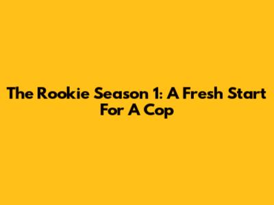 The Rookie Season 1: A Fresh Start For A Cop