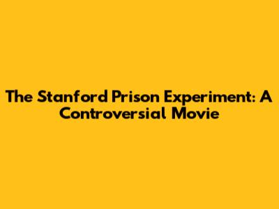The Stanford Prison Experiment: A Controversial Movie