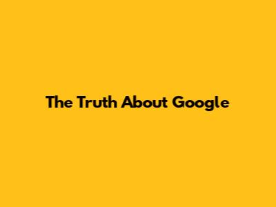 The Truth About Google