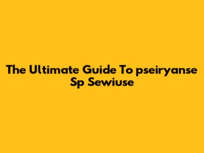 The Ultimate Guide To "pseiryanse Sp Sewiuse"