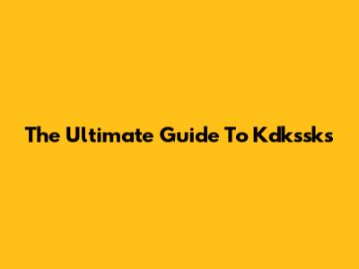 The Ultimate Guide To Kdkssks