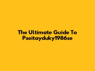 The Ultimate Guide To Pseitayduky1986se
