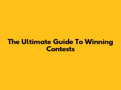 The Ultimate Guide To Winning Contests