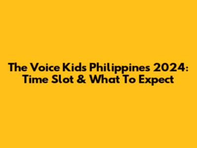 The Voice Kids Philippines 2024: Time Slot & What To Expect