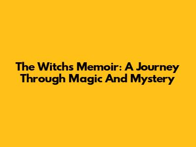 The Witch's Memoir: A Journey Through Magic And Mystery