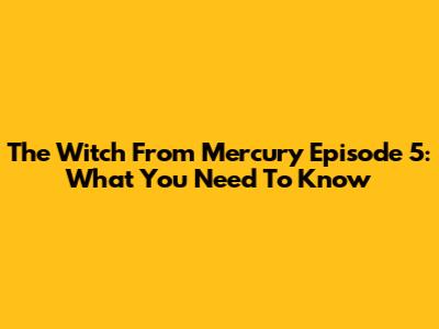The Witch From Mercury Episode 5: What You Need To Know