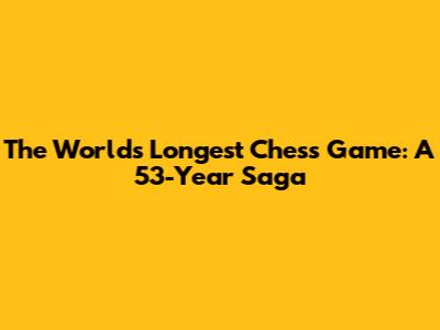 The World's Longest Chess Game: A 53-Year Saga