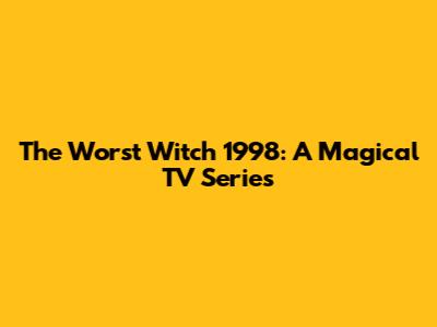The Worst Witch 1998: A Magical TV Series