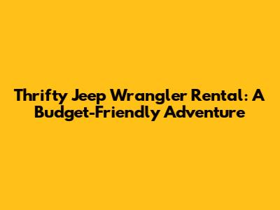 Thrifty Jeep Wrangler Rental: A Budget-Friendly Adventure