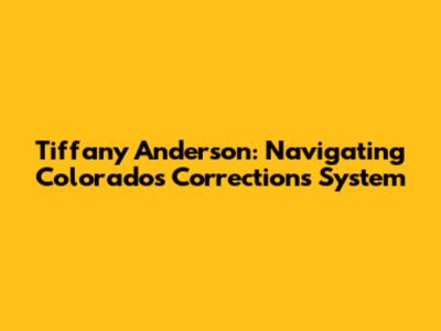 Tiffany Anderson: Navigating Colorado's Corrections System