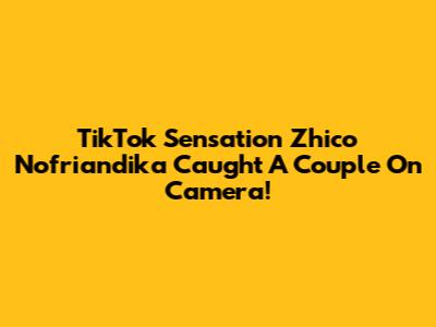 TikTok Sensation Zhico Nofriandika Caught A Couple On Camera!