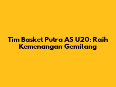 Tim Basket Putra AS U20: Raih Kemenangan Gemilang