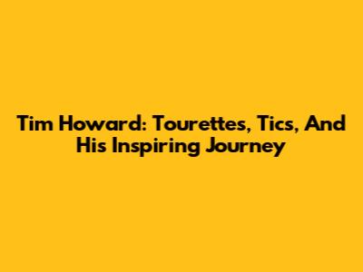 Tim Howard: Tourette's, Tics, And His Inspiring Journey