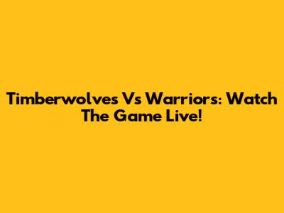 Timberwolves Vs Warriors: Watch The Game Live!