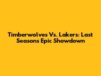 Timberwolves Vs. Lakers: Last Season's Epic Showdown