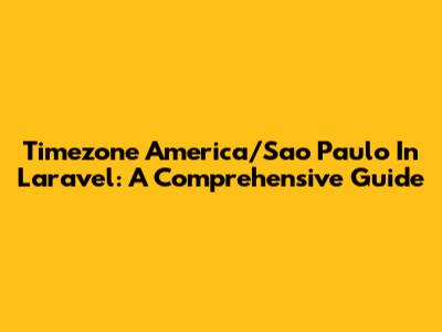 Timezone America/Sao_Paulo In Laravel: A Comprehensive Guide