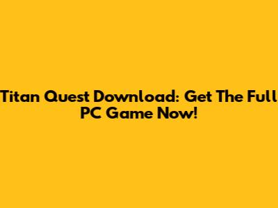 Titan Quest Download: Get The Full PC Game Now!