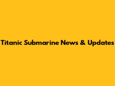 Titanic Submarine News & Updates
