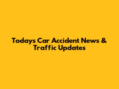 Today's Car Accident News & Traffic Updates