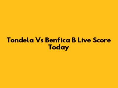Tondela Vs Benfica B Live Score Today