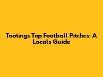 Tooting's Top Football Pitches: A Local's Guide