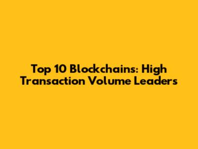 Top 10 Blockchains: High Transaction Volume Leaders