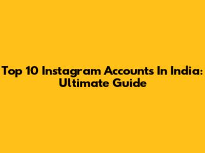 Top 10 Instagram Accounts In India: Ultimate Guide