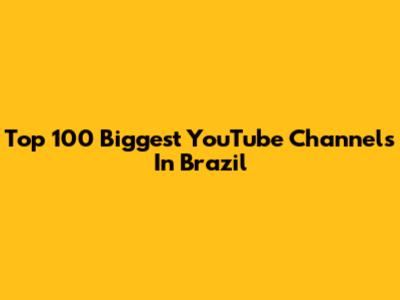 Top 100 Biggest YouTube Channels In Brazil