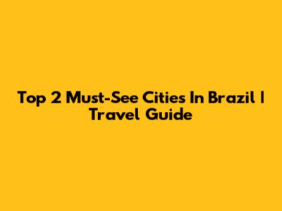 Top 2 Must-See Cities In Brazil | Travel Guide
