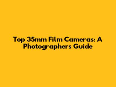 Top 35mm Film Cameras: A Photographer's Guide
