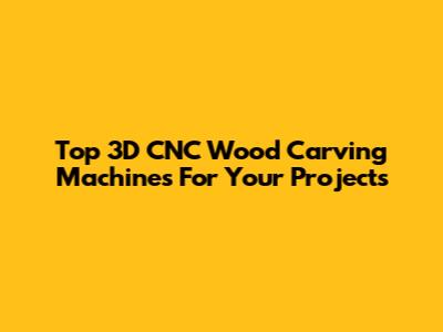 Top 3D CNC Wood Carving Machines For Your Projects