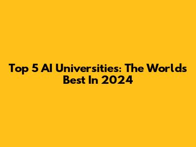 Top 5 AI Universities: The World's Best In 2024