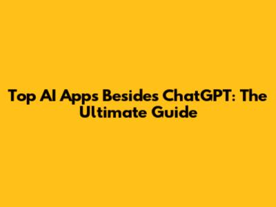 Top AI Apps Besides ChatGPT: The Ultimate Guide