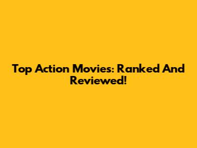 Top Action Movies: Ranked And Reviewed!