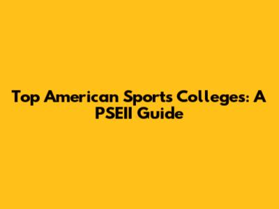 Top American Sports Colleges: A PSEII Guide