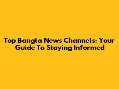 Top Bangla News Channels: Your Guide To Staying Informed