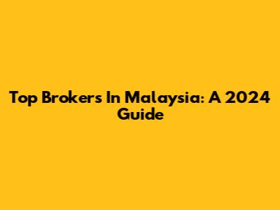 Top Brokers In Malaysia: A 2024 Guide