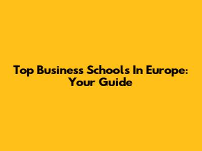 Top Business Schools In Europe: Your Guide