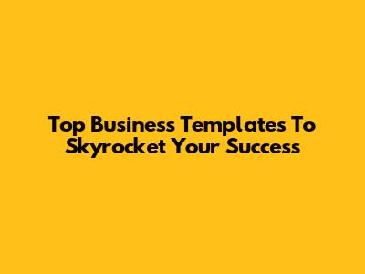Top Business Templates To Skyrocket Your Success