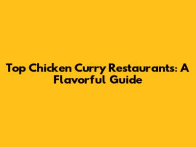 Top Chicken Curry Restaurants: A Flavorful Guide