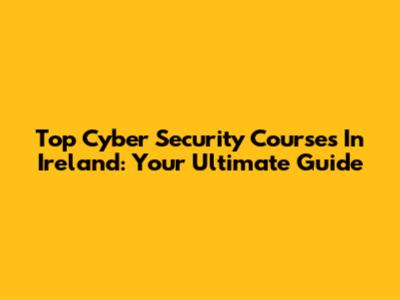 Top Cyber Security Courses In Ireland: Your Ultimate Guide