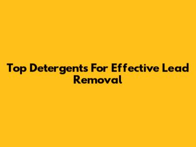 Top Detergents For Effective Lead Removal