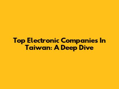 Top Electronic Companies In Taiwan: A Deep Dive