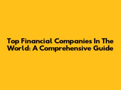 Top Financial Companies In The World: A Comprehensive Guide