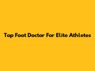Top Foot Doctor For Elite Athletes