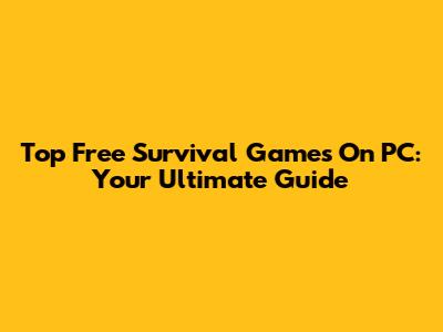 Top Free Survival Games On PC: Your Ultimate Guide