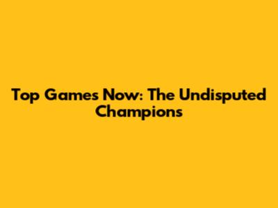 Top Games Now: The Undisputed Champions