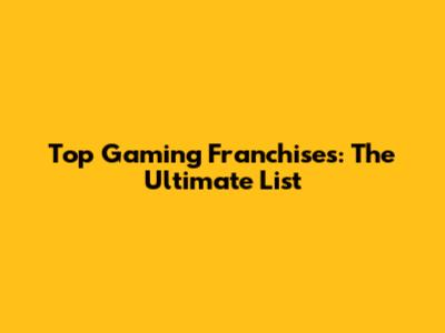 Top Gaming Franchises: The Ultimate List